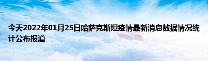 今天2022年01月25日哈萨克斯坦疫情最新消息数据情况统计公布报道