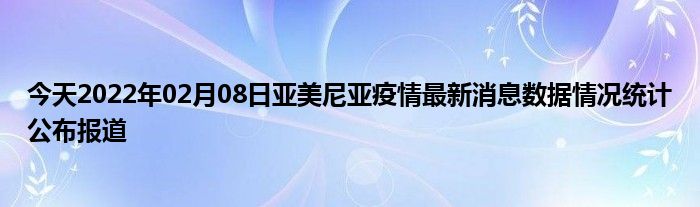 今天2022年02月08日亞美尼亞疫情最新消息數據情況統計公佈報道