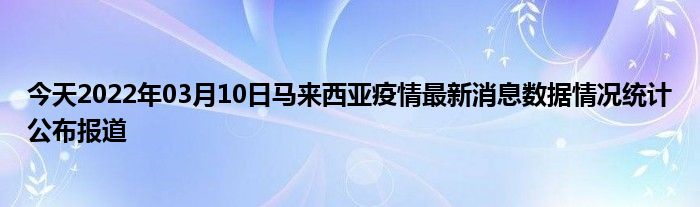 今天2022年03月10日馬來西亞疫情最新消息數據情況統計公佈報道