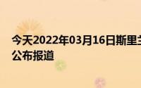 今天2022年03月16日斯里兰卡疫情最新消息数据情况统计公布报道