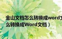 金山文档怎么转换成word文档手机操作视频（金山文档怎么转换成Word文档）