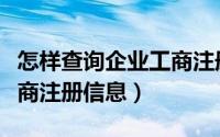 怎样查询企业工商注册信息（怎样查询企业工商注册信息）