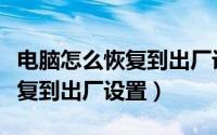 电脑怎么恢复到出厂设置的系统（电脑怎么恢复到出厂设置）