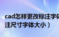 cad怎样更改标注字体大小（怎样修改CAD标注尺寸字体大小）