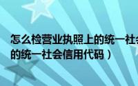 怎么检营业执照上的统一社会信用代码（如何查询营业执照的统一社会信用代码）