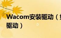 Wacom安装驱动（如何下载并安装Wacom驱动）