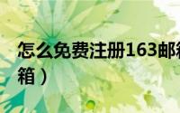 怎么免费注册163邮箱（怎么免费注册163邮箱）