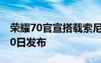 荣耀70官宣搭载索尼IMX800 超级大底5月30日发布