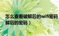 怎么查看破解后的wifi密码（如何破解wifi密码并查看到破解后的密码）