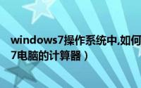 windows7操作系统中,如何打开计算器（怎么快速打开win7电脑的计算器）