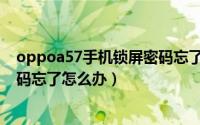 oppoa57手机锁屏密码忘了怎样办（oppoa57手机锁屏密码忘了怎么办）