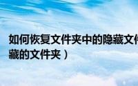 如何恢复文件夹中的隐藏文件（如何打开隐藏文件夹 还原隐藏的文件夹）