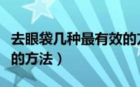 去眼袋几种最有效的方法（分享去眼袋最有效的方法）