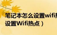 笔记本怎么设置wifi热点的人数（笔记本怎么设置Wifi热点）