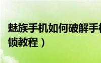 魅族手机如何破解手机锁屏（魅族手机强制解锁教程）