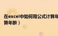 在excel中如何用公式计算年龄（如何使用excel中的公式计算年龄）