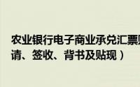 农业银行电子商业承兑汇票贴现（农业银行电子承兑汇票申请、签收、背书及贴现）