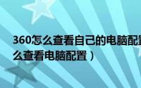 360怎么查看自己的电脑配置（360怎么看电脑配置 360怎么查看电脑配置）