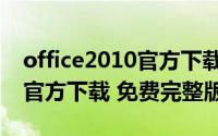 office2010官方下载免费完整（office2010官方下载 免费完整版）