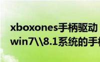 xboxones手柄驱动（【xboxone手柄驱动】win7\8.1系统的手柄驱动）