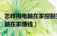 怎样用电脑在家控制另外一台电脑（怎样用电脑在家赚钱）