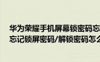 华为荣耀手机屏幕锁密码忘记怎么解（华为手机/荣耀手机忘记锁屏密码/解锁密码怎么办）