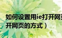 如何设置用ie打开网页（IE浏览器如何设置打开网页的方式）