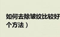 如何去除皱纹比较好（怎样去除皱纹最好的7个方法）