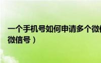 一个手机号如何申请多个微信号（一个手机号如何申请多个微信号）