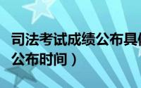 司法考试成绩公布具体时间（年司法考试成绩公布时间）