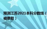 预测江苏2021本科分数线（2021江苏预测本科线 多少分会被录取）