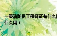 一级消防员工程师证有什么用（一级消防工程师证有用吗有什么用）