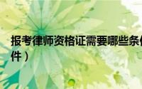 报考律师资格证需要哪些条件（报考律师资格证需要哪些条件）