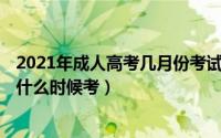 2021年成人高考几月份考试（成人高考考试考几天 2021年什么时候考）