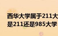 西华大学属于211大学吗（西华大学是几本 是211还是985大学）