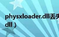 physxloader.dll丢失怎么办（physxloader.dll）