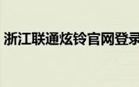 浙江联通炫铃官网登录（浙江联通炫铃官网）