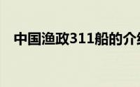 中国渔政311船的介绍（中国渔政311船）