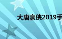 大唐豪侠2019手游（大唐豪侠2）