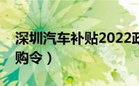 深圳汽车补贴2022政策怎么领（深圳汽车限购令）