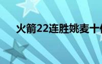 火箭22连胜姚麦十佳球（火箭22连胜）