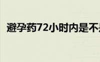 避孕药72小时内是不是都有效（避孕口红）