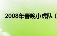 2008年春晚小虎队（2008年春晚节目单）