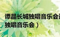 谭晶长城独唱音乐会远情演唱视频（谭晶长城独唱音乐会）