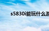 s5830i能玩什么游戏（S5830刷机）