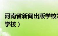 河南省新闻出版学校怎么样（河南省新闻出版学校）