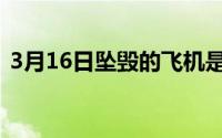 3月16日坠毁的飞机是什么机型（3月16日）