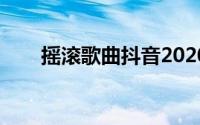 摇滚歌曲抖音2020最火（摇滚未来）