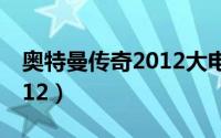 奥特曼传奇2012大电影在线（奥特曼传奇2012）