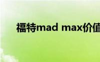 福特mad max价值（福特mad max）